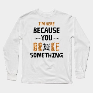 I'm Here Because You Broke Something - Mechanic Long Sleeve T-Shirt